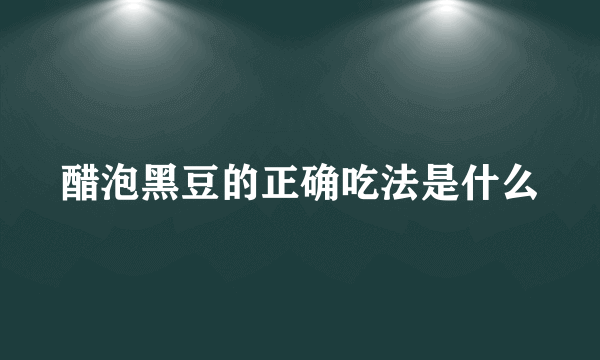 醋泡黑豆的正确吃法是什么