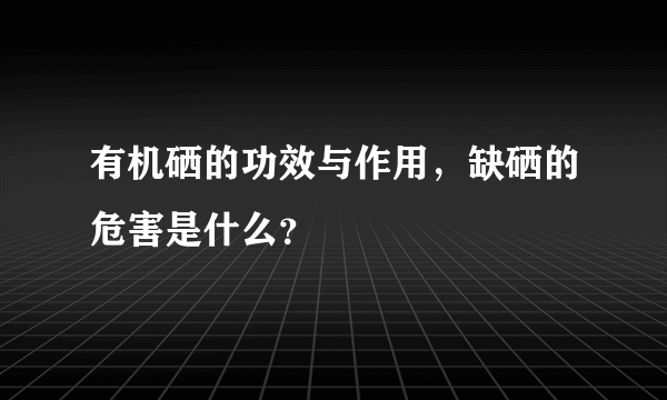 有机硒的功效与作用，缺硒的危害是什么？