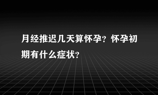 月经推迟几天算怀孕？怀孕初期有什么症状？