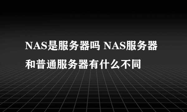 NAS是服务器吗 NAS服务器和普通服务器有什么不同