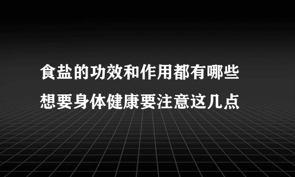 食盐的功效和作用都有哪些 想要身体健康要注意这几点