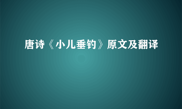 唐诗《小儿垂钓》原文及翻译