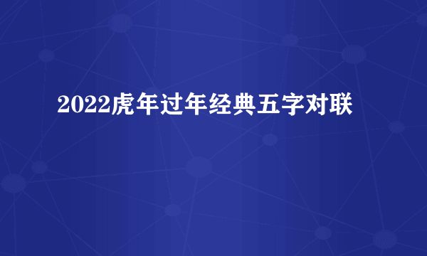 2022虎年过年经典五字对联