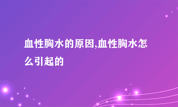 血性胸水的原因,血性胸水怎么引起的