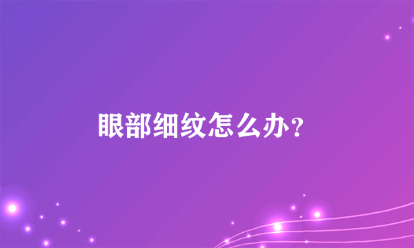 眼部细纹怎么办？