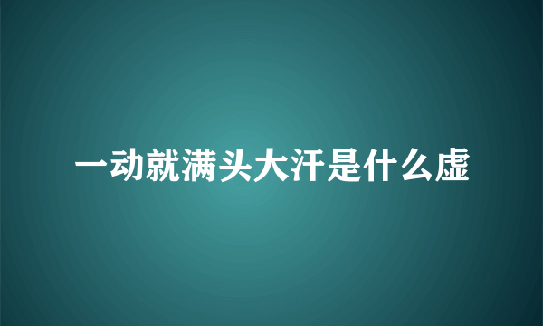 一动就满头大汗是什么虚