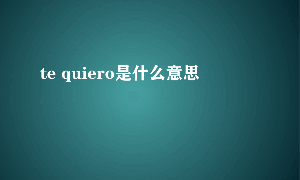 te quiero是什么意思