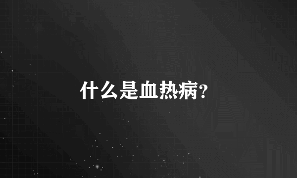 什么是血热病？