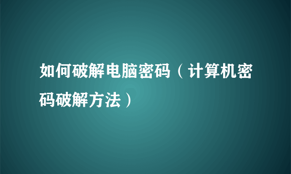 如何破解电脑密码（计算机密码破解方法）