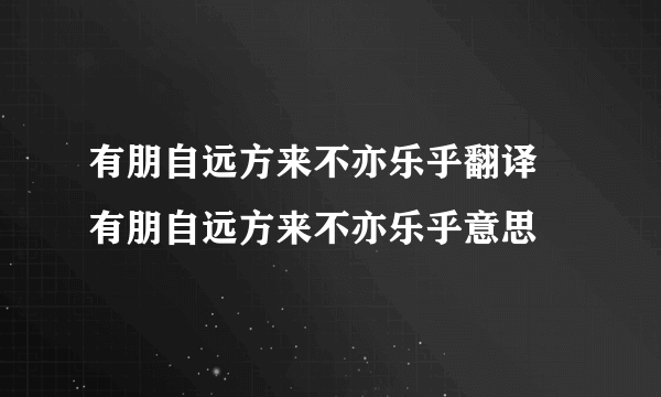 有朋自远方来不亦乐乎翻译 有朋自远方来不亦乐乎意思