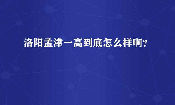 洛阳孟津一高到底怎么样啊？