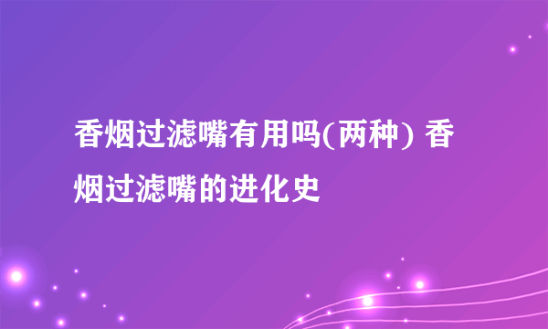 香烟过滤嘴有用吗(两种) 香烟过滤嘴的进化史