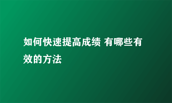 如何快速提高成绩 有哪些有效的方法