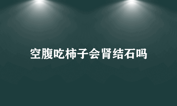 空腹吃柿子会肾结石吗