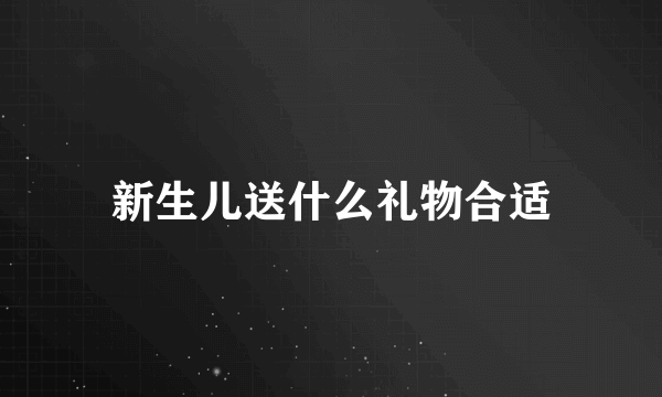 新生儿送什么礼物合适