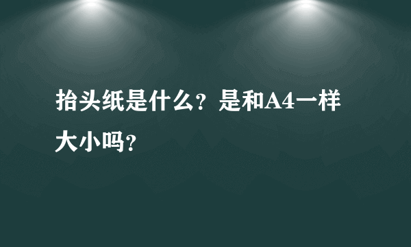 抬头纸是什么？是和A4一样大小吗？