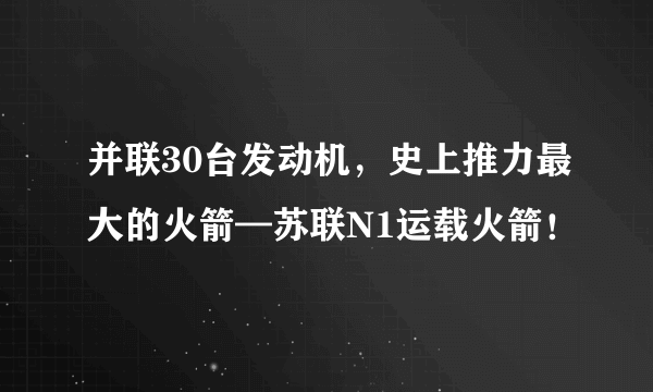 并联30台发动机，史上推力最大的火箭—苏联N1运载火箭！