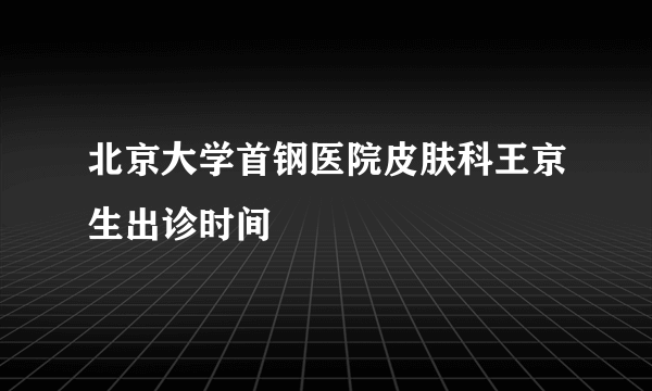 北京大学首钢医院皮肤科王京生出诊时间