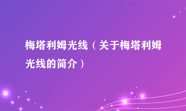 梅塔利姆光线（关于梅塔利姆光线的简介）