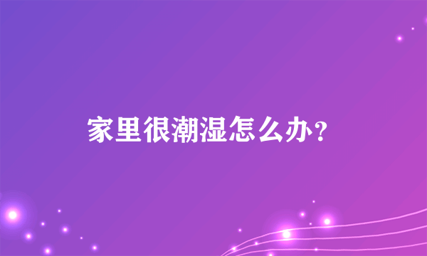 家里很潮湿怎么办？