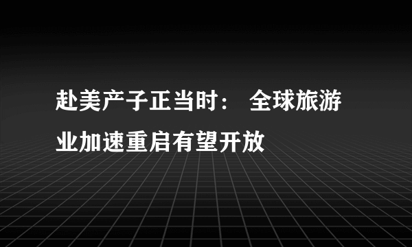 赴美产子正当时： 全球旅游业加速重启有望开放