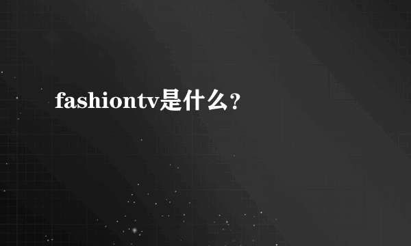 fashiontv是什么？