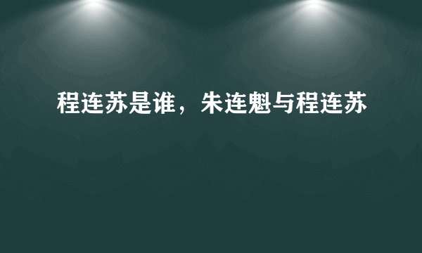 程连苏是谁，朱连魁与程连苏