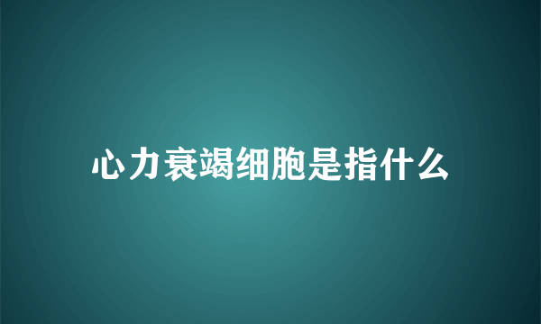 心力衰竭细胞是指什么