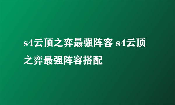 s4云顶之弈最强阵容 s4云顶之弈最强阵容搭配