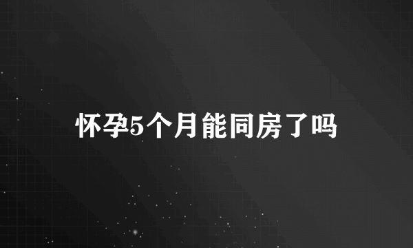 怀孕5个月能同房了吗