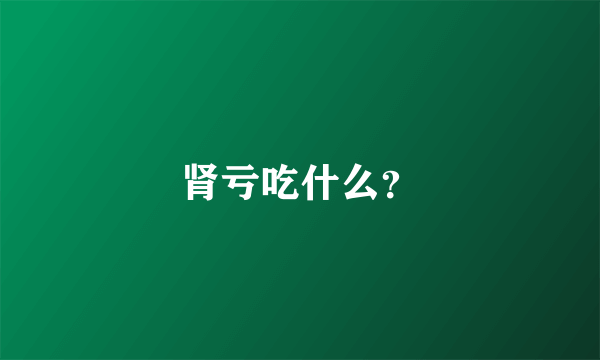 肾亏吃什么？