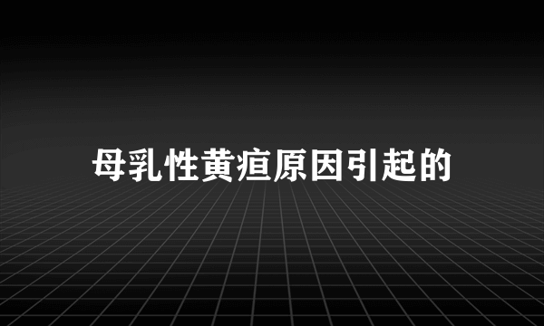 母乳性黄疸原因引起的