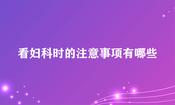 看妇科时的注意事项有哪些