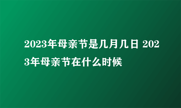 2023年母亲节是几月几日 2023年母亲节在什么时候