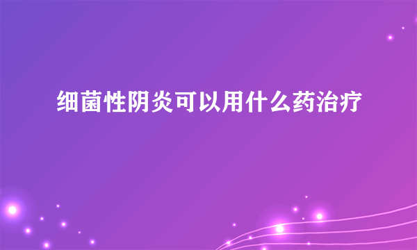 细菌性阴炎可以用什么药治疗