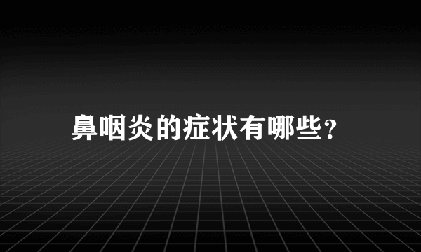 鼻咽炎的症状有哪些？