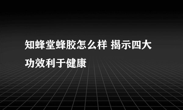 知蜂堂蜂胶怎么样 揭示四大功效利于健康