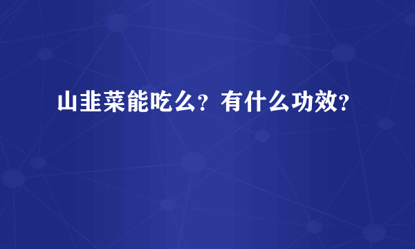 山韭菜能吃么？有什么功效？