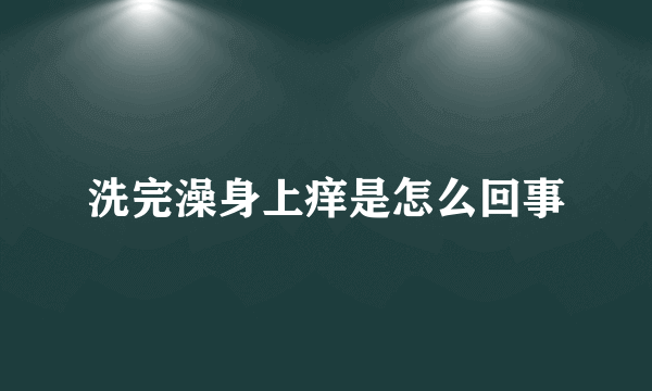 洗完澡身上痒是怎么回事