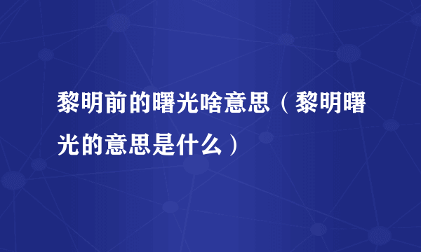 黎明前的曙光啥意思（黎明曙光的意思是什么）