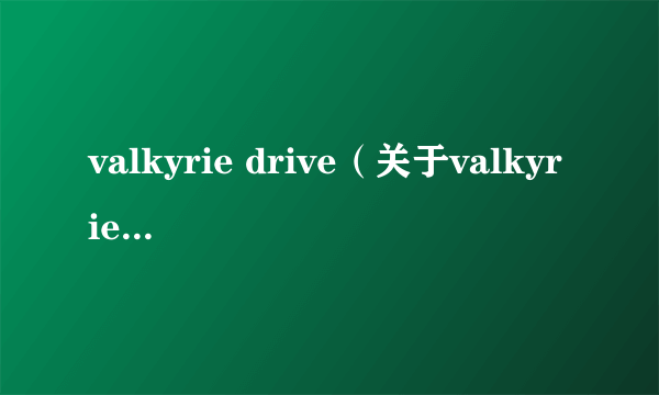 valkyrie drive（关于valkyrie drive的简介）