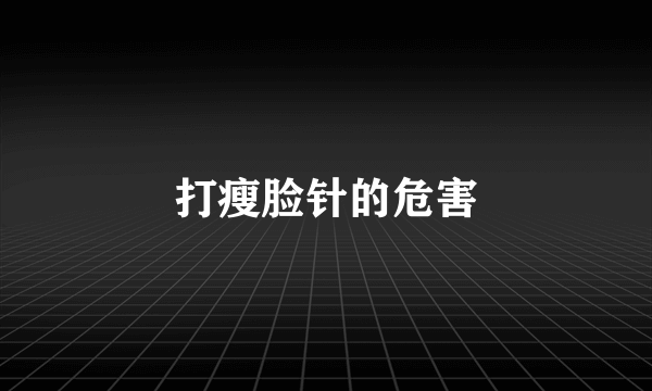 打瘦脸针的危害