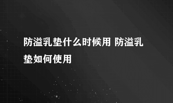 防溢乳垫什么时候用 防溢乳垫如何使用