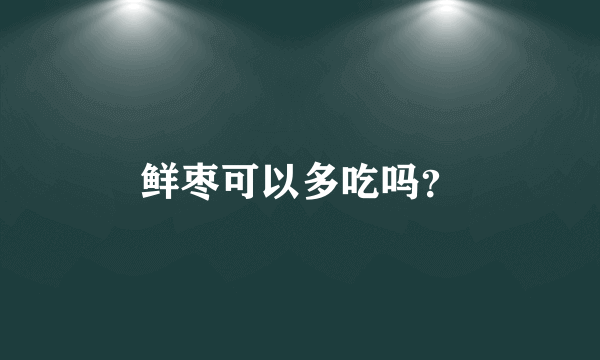 鲜枣可以多吃吗？