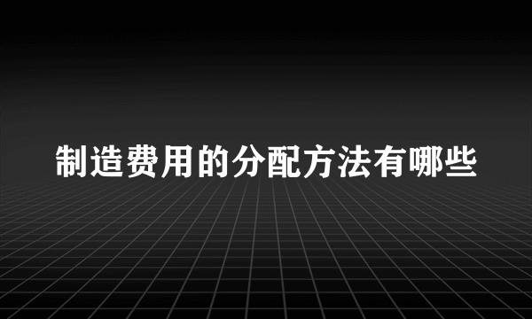 制造费用的分配方法有哪些