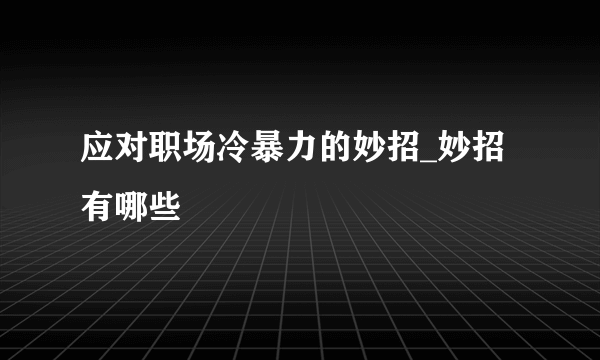 应对职场冷暴力的妙招_妙招有哪些