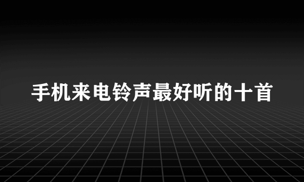 手机来电铃声最好听的十首