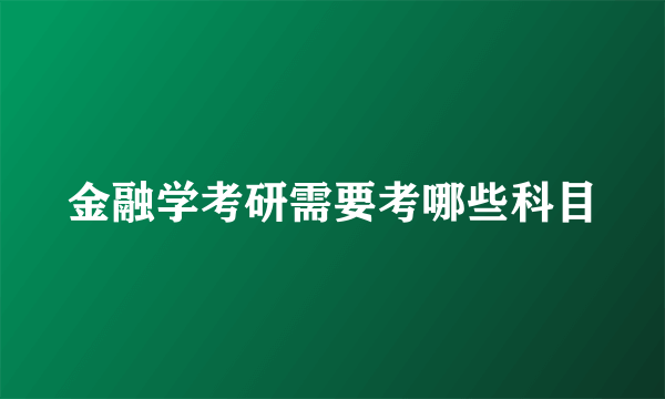 金融学考研需要考哪些科目