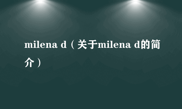 milena d（关于milena d的简介）