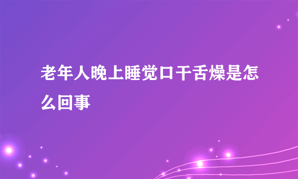 老年人晚上睡觉口干舌燥是怎么回事